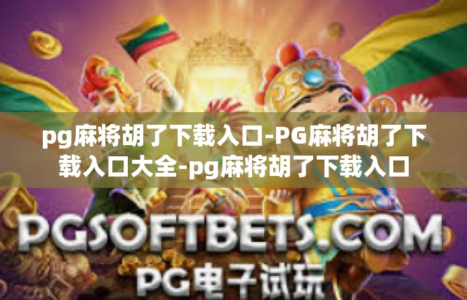 pg麻将胡了下载入口-PG麻将胡了下载入口大全-pg麻将胡了下载入口