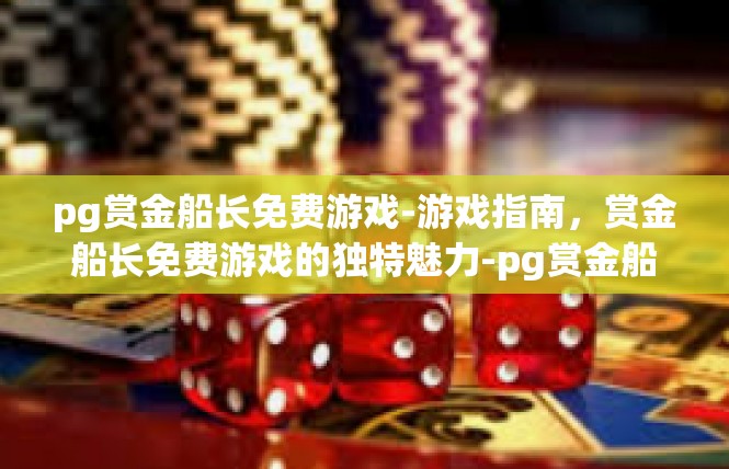 pg赏金船长免费游戏-游戏指南，赏金船长免费游戏的独特魅力-pg赏金船长免费游戏