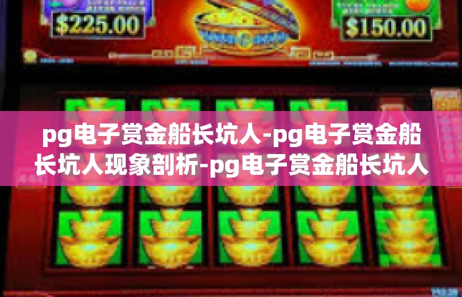 pg电子赏金船长坑人-pg电子赏金船长坑人现象剖析-pg电子赏金船长坑人