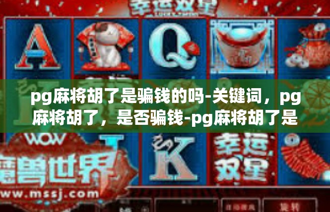pg麻将胡了是骗钱的吗-关键词，pg麻将胡了，是否骗钱-pg麻将胡了是骗钱的吗