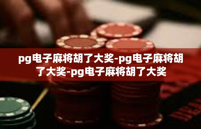 pg电子麻将胡了大奖-pg电子麻将胡了大奖-pg电子麻将胡了大奖