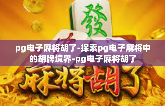 pg电子麻将胡了-探索pg电子麻将中的胡牌境界-pg电子麻将胡了