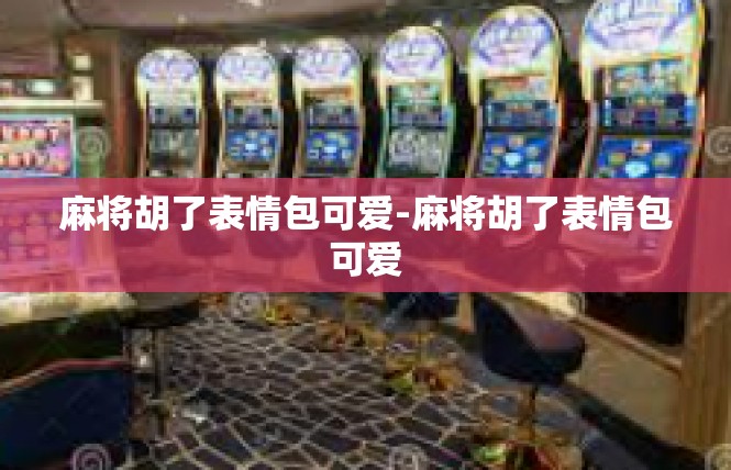 麻将胡了表情包可爱-麻将胡了表情包可爱