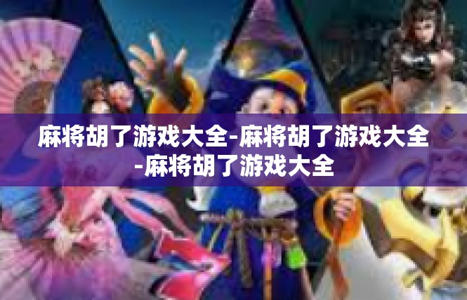 麻将胡了游戏大全-麻将胡了游戏大全-麻将胡了游戏大全