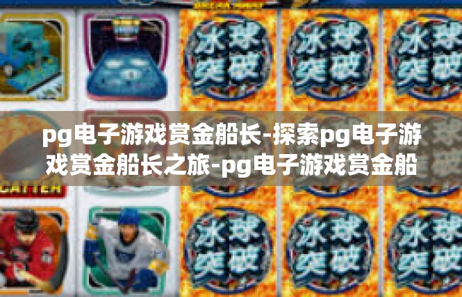 pg电子游戏赏金船长-探索pg电子游戏赏金船长之旅-pg电子游戏赏金船长