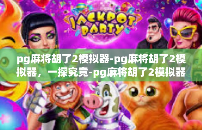 pg麻将胡了2模拟器-pg麻将胡了2模拟器，一探究竟-pg麻将胡了2模拟器