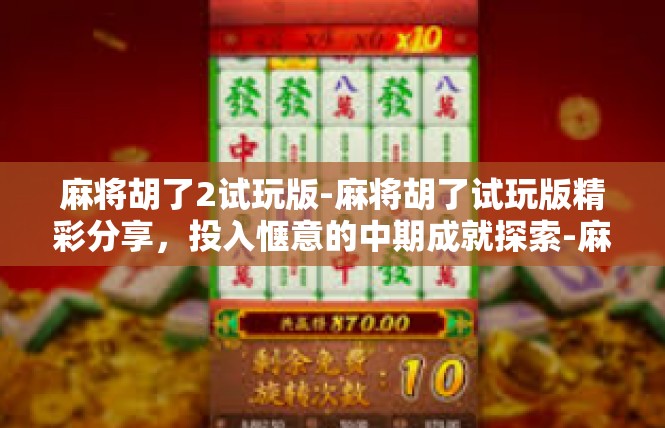 麻将胡了2试玩版-麻将胡了试玩版精彩分享，投入惬意的中期成就探索-麻将胡了2试玩版