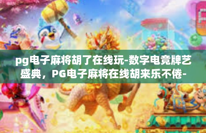 pg电子麻将胡了在线玩-数字电竞牌艺盛典，PG电子麻将在线胡来乐不倦-pg电子麻将胡了在线玩