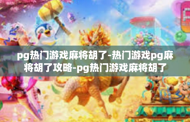 pg热门游戏麻将胡了-热门游戏pg麻将胡了攻略-pg热门游戏麻将胡了