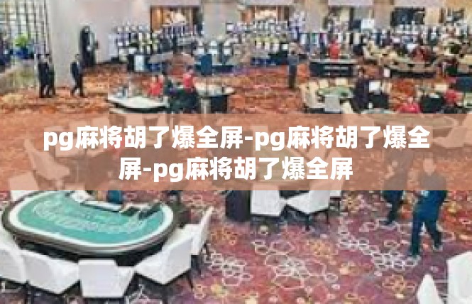 pg麻将胡了爆全屏-pg麻将胡了爆全屏-pg麻将胡了爆全屏