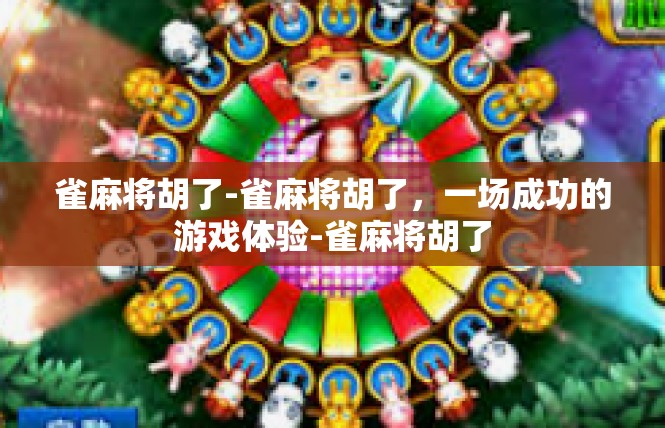 雀麻将胡了-雀麻将胡了，一场成功的游戏体验-雀麻将胡了