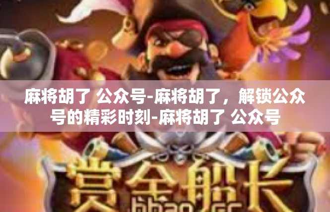 麻将胡了 公众号-麻将胡了，解锁公众号的精彩时刻-麻将胡了 公众号