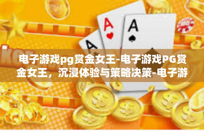 电子游戏pg赏金女王-电子游戏PG赏金女王，沉浸体验与策略决策-电子游戏pg赏金女王