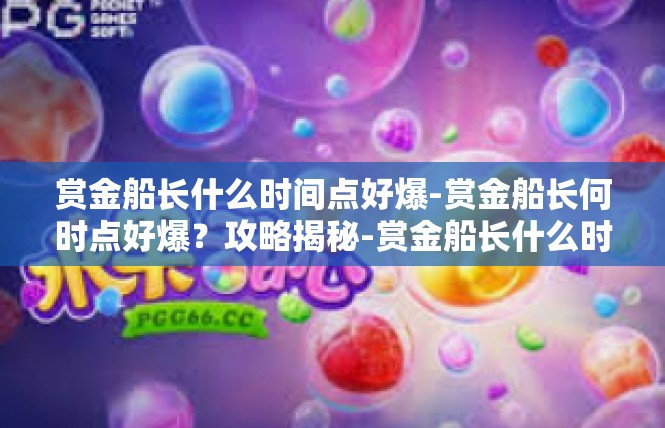 赏金船长什么时间点好爆-赏金船长何时点好爆？攻略揭秘-赏金船长什么时间点好爆