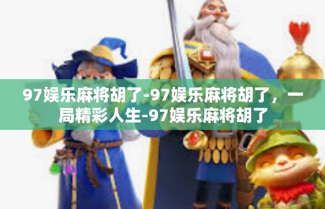 97娱乐麻将胡了-97娱乐麻将胡了，一局精彩人生-97娱乐麻将胡了