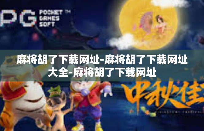 麻将胡了下载网址-麻将胡了下载网址大全-麻将胡了下载网址
