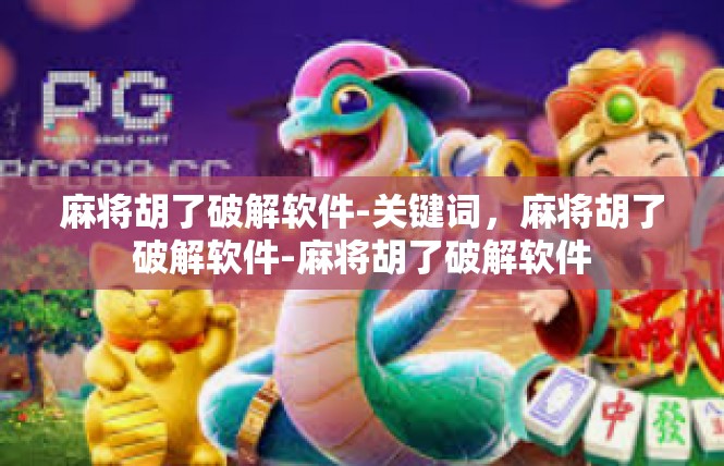 麻将胡了破解软件-关键词，麻将胡了破解软件-麻将胡了破解软件