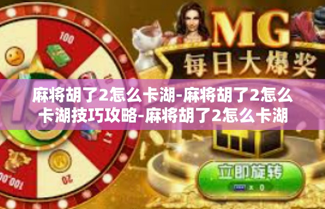 麻将胡了2怎么卡湖-麻将胡了2怎么卡湖技巧攻略-麻将胡了2怎么卡湖