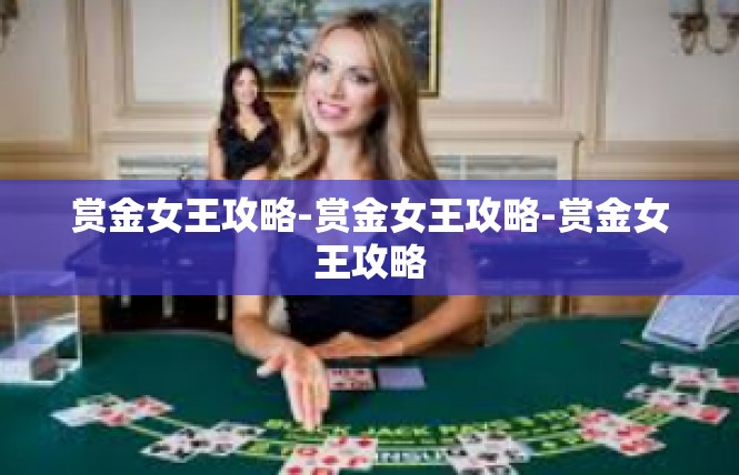 赏金女王攻略-赏金女王攻略-赏金女王攻略