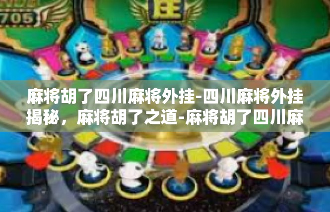 麻将胡了四川麻将外挂-四川麻将外挂揭秘，麻将胡了之道-麻将胡了四川麻将外挂