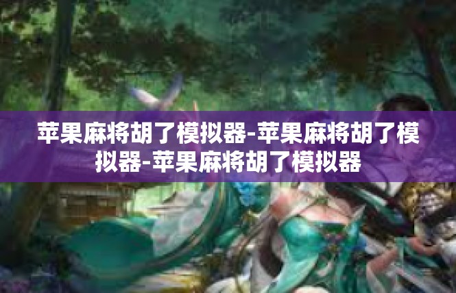 苹果麻将胡了模拟器-苹果麻将胡了模拟器-苹果麻将胡了模拟器