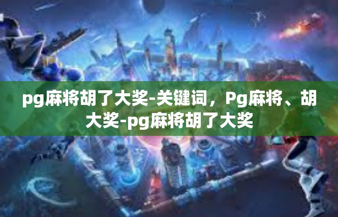 pg麻将胡了大奖-关键词，Pg麻将、胡大奖-pg麻将胡了大奖