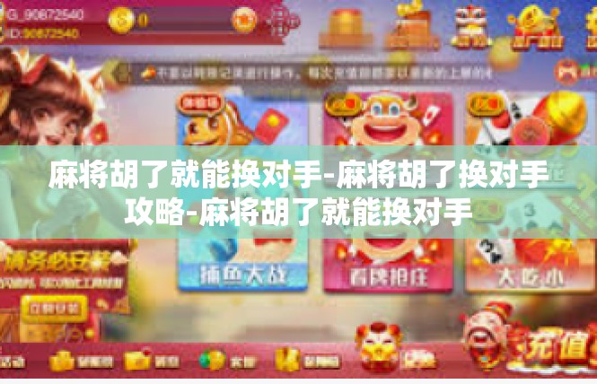麻将胡了就能换对手-麻将胡了换对手攻略-麻将胡了就能换对手