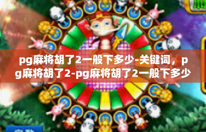 pg麻将胡了2一般下多少-关键词，pg麻将胡了2-pg麻将胡了2一般下多少