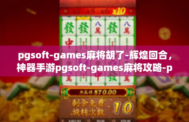 pgsoft-games麻将胡了-辉煌回合，神器手游pgsoft-games麻将攻略-pgsoft-games麻将胡了