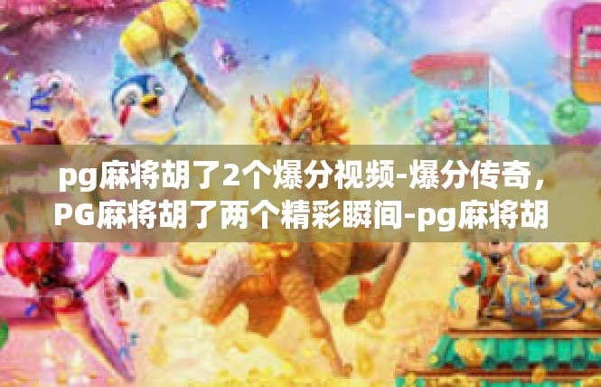 pg麻将胡了2个爆分视频-爆分传奇，PG麻将胡了两个精彩瞬间-pg麻将胡了2个爆分视频