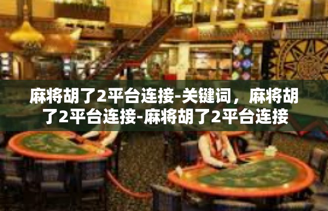 麻将胡了2平台连接-关键词，麻将胡了2平台连接-麻将胡了2平台连接