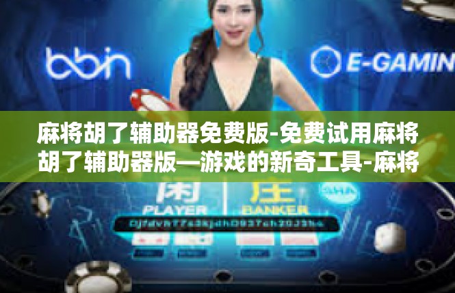 麻将胡了辅助器免费版-免费试用麻将胡了辅助器版—游戏的新奇工具-麻将胡了辅助器免费版