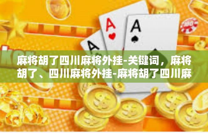 麻将胡了四川麻将外挂-关键词，麻将胡了、四川麻将外挂-麻将胡了四川麻将外挂