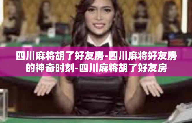 四川麻将胡了好友房-四川麻将好友房的神奇时刻-四川麻将胡了好友房