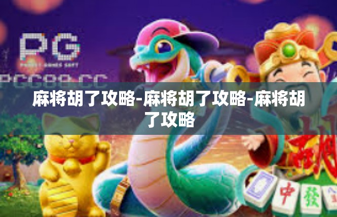 麻将胡了攻略-麻将胡了攻略-麻将胡了攻略