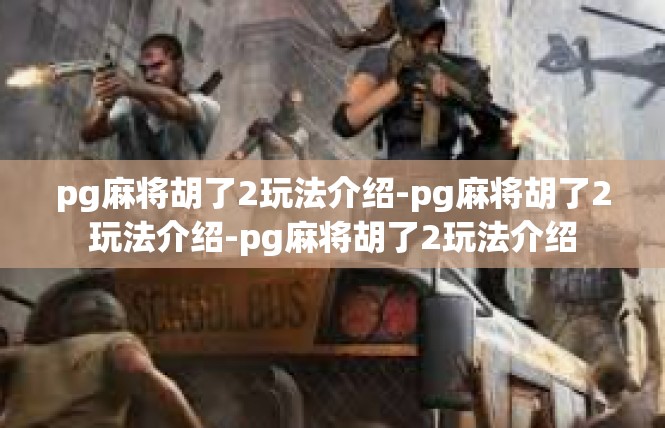 pg麻将胡了2玩法介绍-pg麻将胡了2玩法介绍-pg麻将胡了2玩法介绍