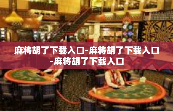 麻将胡了下载入口-麻将胡了下载入口-麻将胡了下载入口