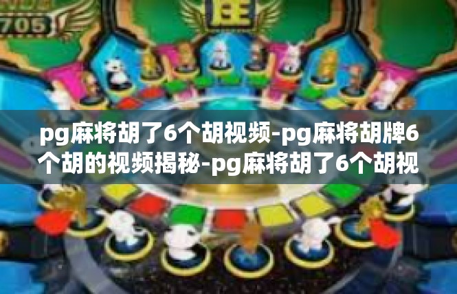 pg麻将胡了6个胡视频-pg麻将胡牌6个胡的视频揭秘-pg麻将胡了6个胡视频