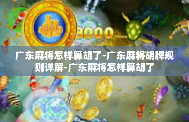 广东麻将怎样算胡了-广东麻将胡牌规则详解-广东麻将怎样算胡了