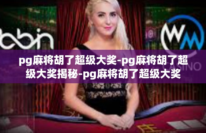 pg麻将胡了超级大奖-pg麻将胡了超级大奖揭秘-pg麻将胡了超级大奖