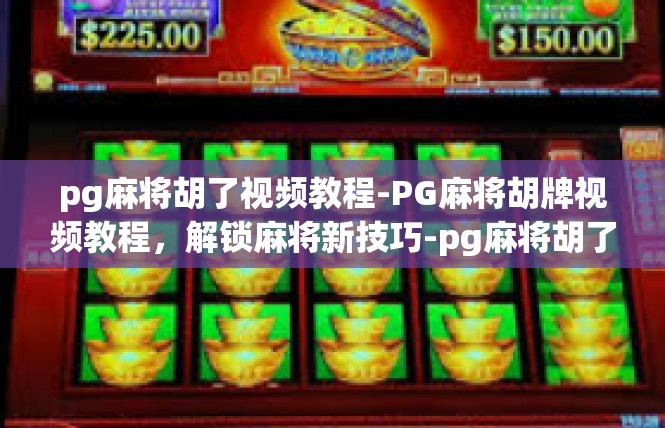 pg麻将胡了视频教程-PG麻将胡牌视频教程，解锁麻将新技巧-pg麻将胡了视频教程