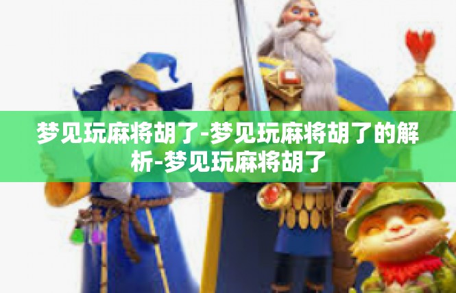 梦见玩麻将胡了-梦见玩麻将胡了的解析-梦见玩麻将胡了