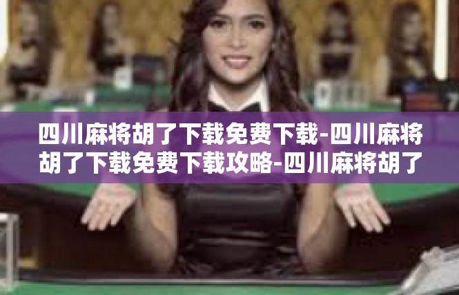 四川麻将胡了下载免费下载-四川麻将胡了下载免费下载攻略-四川麻将胡了下载免费下载