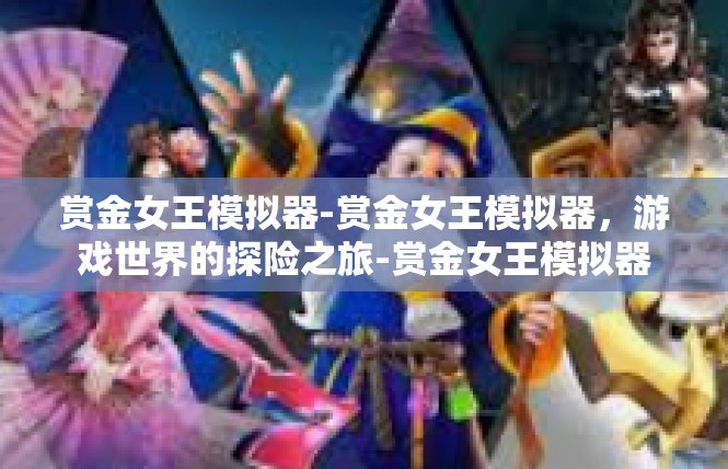 赏金女王模拟器-赏金女王模拟器，游戏世界的探险之旅-赏金女王模拟器