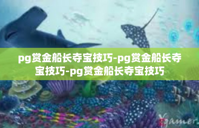 pg赏金船长夺宝技巧-pg赏金船长夺宝技巧-pg赏金船长夺宝技巧