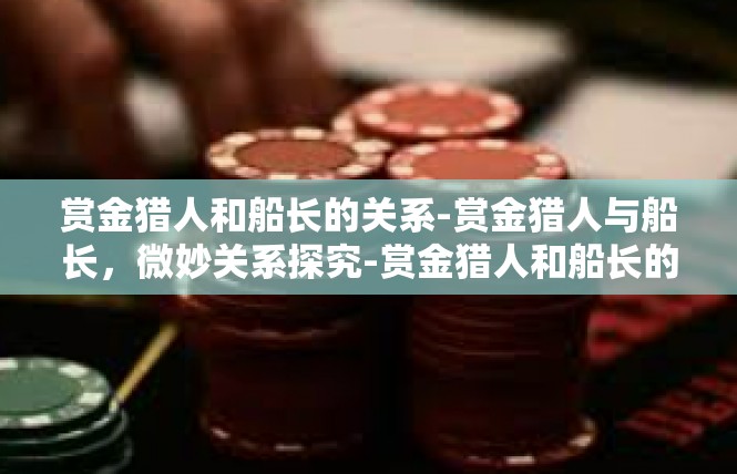 赏金猎人和船长的关系-赏金猎人与船长，微妙关系探究-赏金猎人和船长的关系