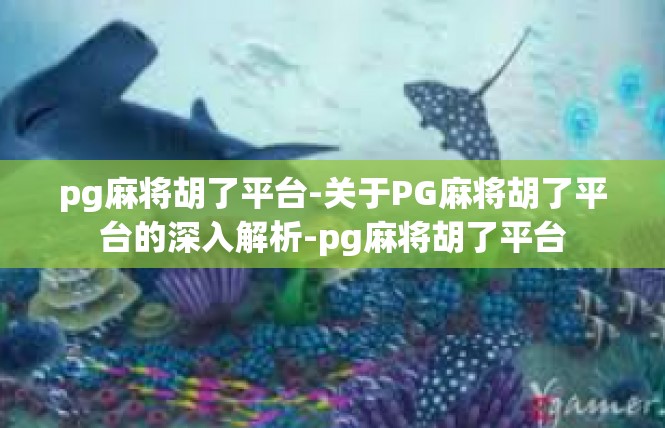 pg麻将胡了平台-关于PG麻将胡了平台的深入解析-pg麻将胡了平台