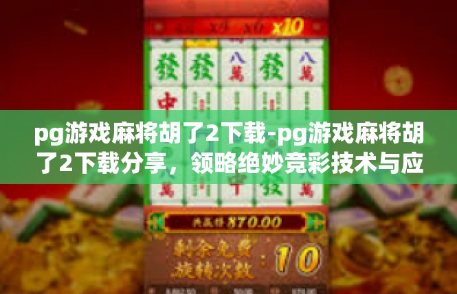 pg游戏麻将胡了2下载-pg游戏麻将胡了2下载分享，领略绝妙竞彩技术与应用体验-pg游戏麻将胡了2下载