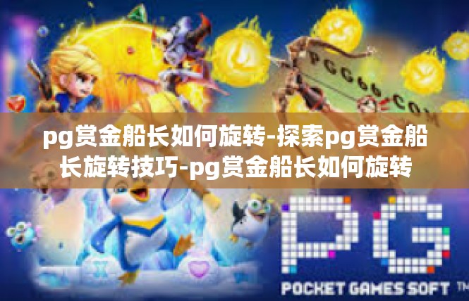 pg赏金船长如何旋转-探索pg赏金船长旋转技巧-pg赏金船长如何旋转