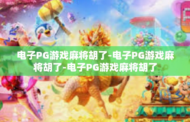 电子PG游戏麻将胡了-电子PG游戏麻将胡了-电子PG游戏麻将胡了